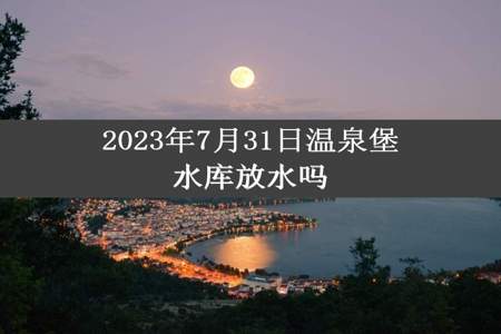 2023年7月31日温泉堡水库放水吗