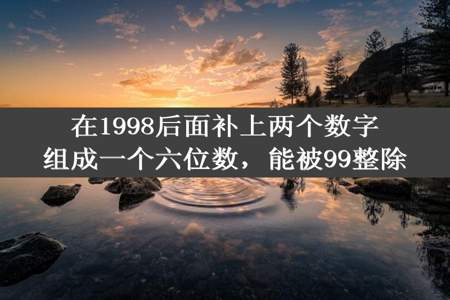 在1998后面补上两个数字组成一个六位数，能被99整除