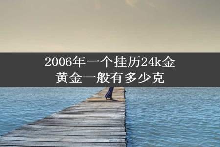 2006年一个挂历24k金黄金一般有多少克