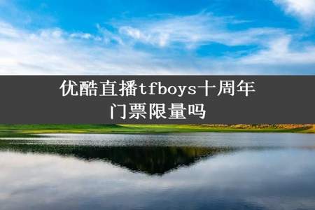 优酷直播tfboys十周年门票限量吗