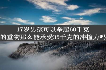 17岁男孩可以举起60千克的重物那么能承受35千克的冲撞力吗