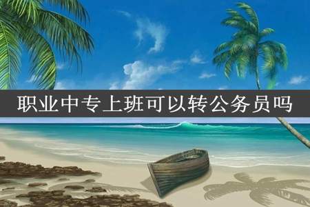 职业中专上班可以转公务员吗