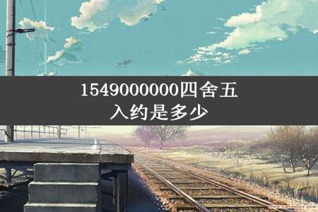 1549000000四舍五入约是多少