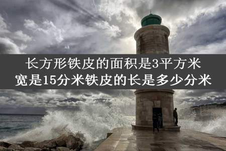 长方形铁皮的面积是3平方米宽是15分米铁皮的长是多少分米