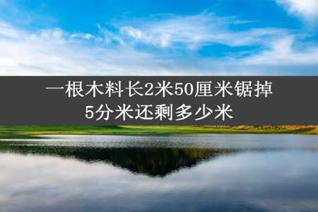 一根木料长2米50厘米锯掉5分米还剩多少米