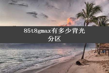 85t8gmax有多少背光分区