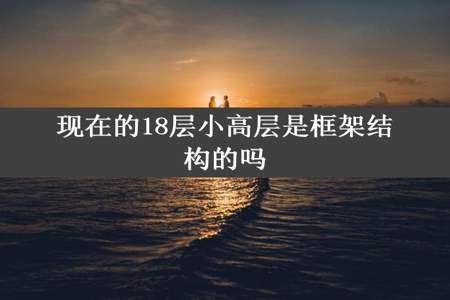 现在的18层小高层是框架结构的吗