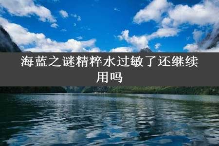 海蓝之谜精粹水过敏了还继续用吗