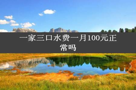 一家三口水费一月100元正常吗