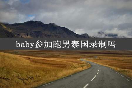 baby参加跑男泰国录制吗