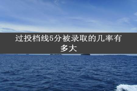 过投档线5分被录取的几率有多大