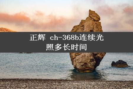 正辉 ch-368b连续光照多长时间