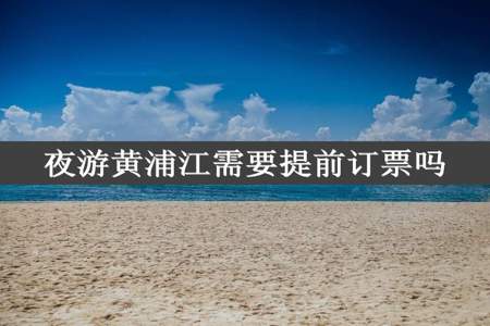 夜游黄浦江需要提前订票吗