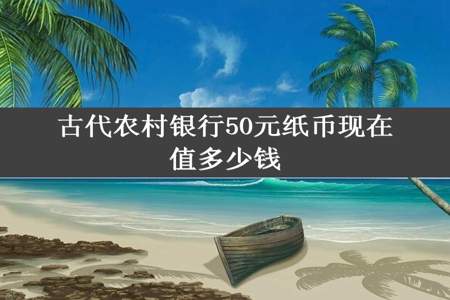 古代农村银行50元纸币现在值多少钱