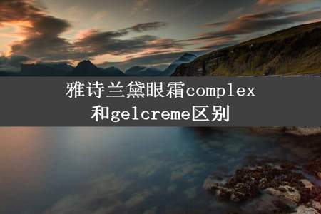 雅诗兰黛眼霜complex和gelcreme区别