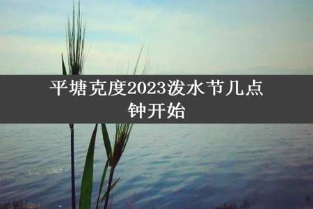 平塘克度2023泼水节几点钟开始