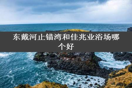 东戴河止锚湾和佳兆业浴场哪个好