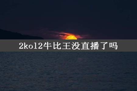 2kol2牛比王没直播了吗