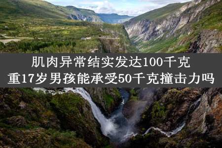 肌肉异常结实发达100千克重17岁男孩能承受50千克撞击力吗