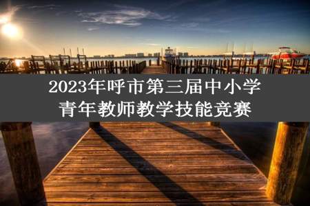 2023年呼市第三届中小学青年教师教学技能竞赛