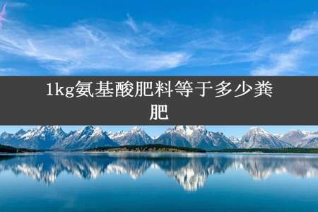 1kg氨基酸肥料等于多少粪肥