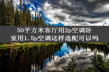 50平方米客厅用2p空调卧室用1.5p空调这样选配可以吗