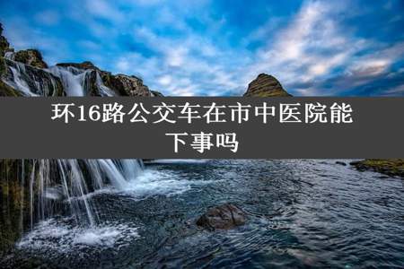 环16路公交车在市中医院能下事吗