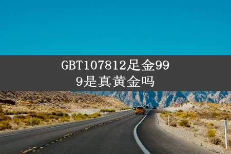 GBT107812足金999是真黄金吗