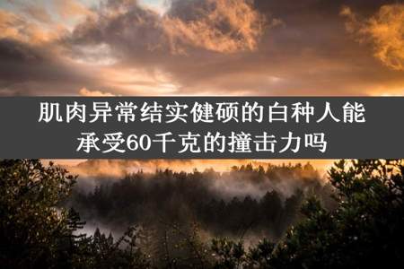 肌肉异常结实健硕的白种人能承受60千克的撞击力吗