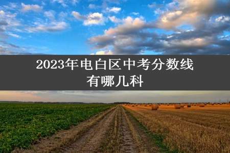 2023年电白区中考分数线有哪几科