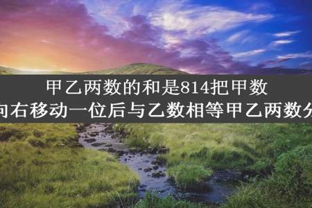 甲乙两数的和是814把甲数的小数点向右移动一位后与乙数相等甲乙两数分别是多少