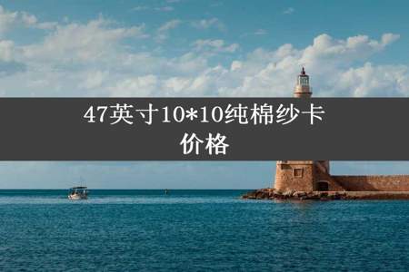 47英寸10*10纯棉纱卡价格