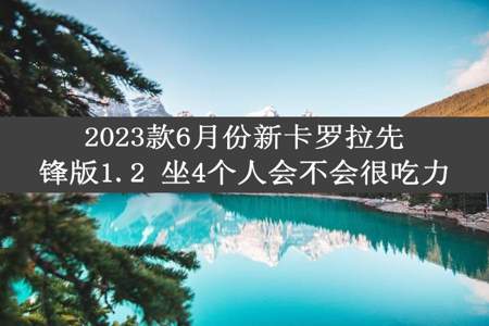 2023款6月份新卡罗拉先锋版1.2 坐4个人会不会很吃力