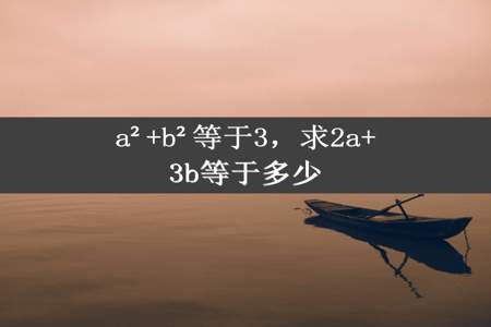 a²+b²等于3，求2a+3b等于多少