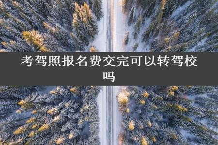 考驾照报名费交完可以转驾校吗