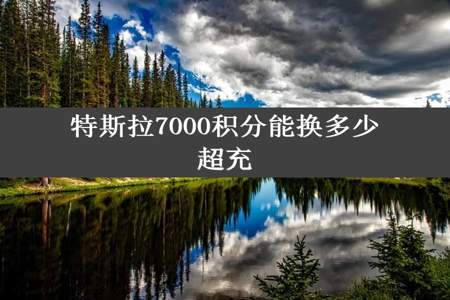 特斯拉7000积分能换多少超充