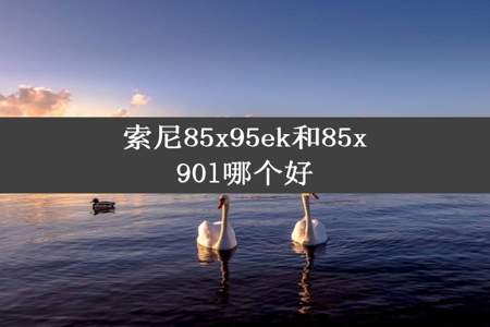 索尼85x95ek和85x90l哪个好