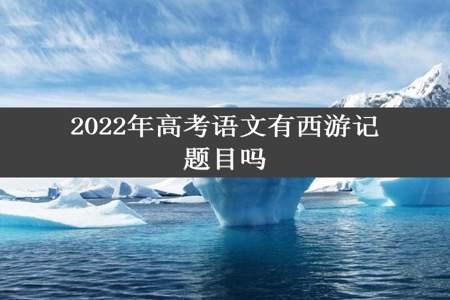 2022年高考语文有西游记题目吗