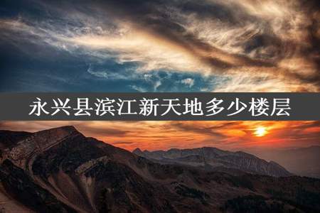 永兴县滨江新天地多少楼层