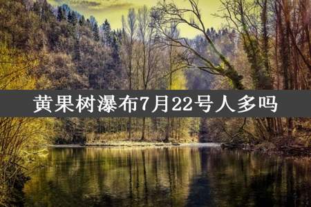 黄果树瀑布7月22号人多吗