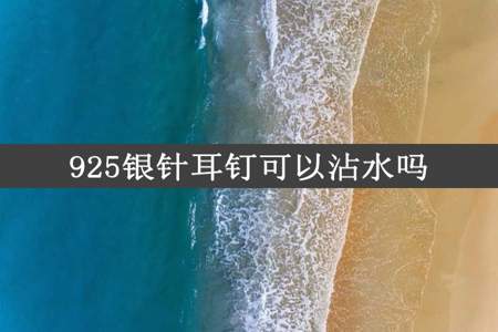 925银针耳钉可以沾水吗