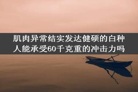 肌肉异常结实发达健硕的白种人能承受60千克重的冲击力吗