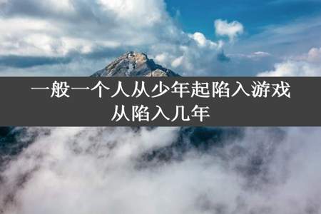 一般一个人从少年起陷入游戏从陷入几年