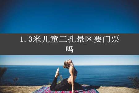 1.3米儿童三孔景区要门票吗