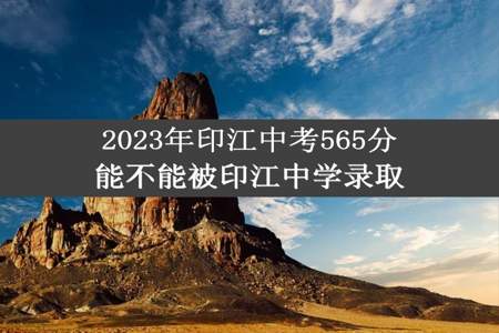 2023年印江中考565分能不能被印江中学录取