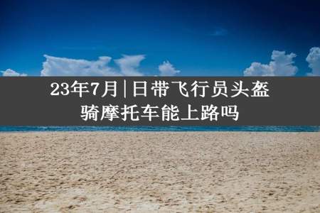 23年7月|日带飞行员头盔骑摩托车能上路吗