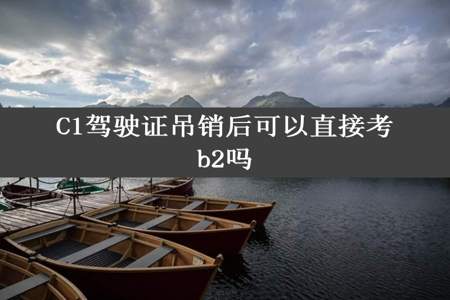 C1驾驶证吊销后可以直接考b2吗