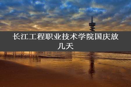 长江工程职业技术学院国庆放几天