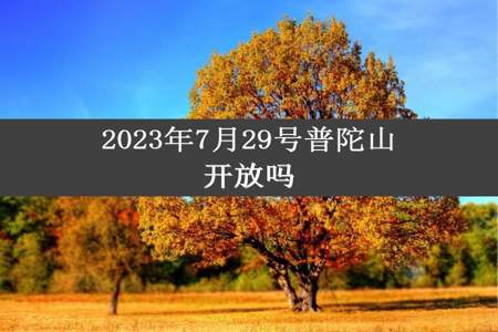 2023年7月29号普陀山开放吗