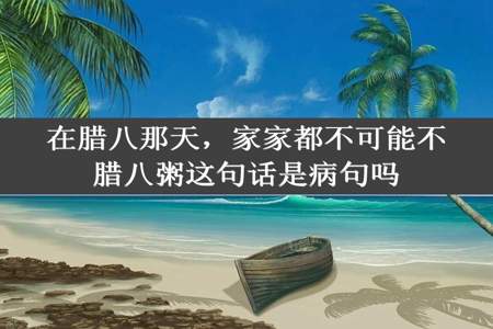 在腊八那天，家家都不可能不腊八粥这句话是病句吗